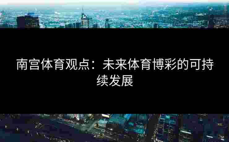 南宫体育观点：未来体育博彩的可持续发展