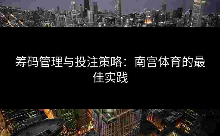 筹码管理与投注策略：南宫体育的最佳实践