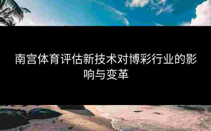 南宫体育评估新技术对博彩行业的影响与变革