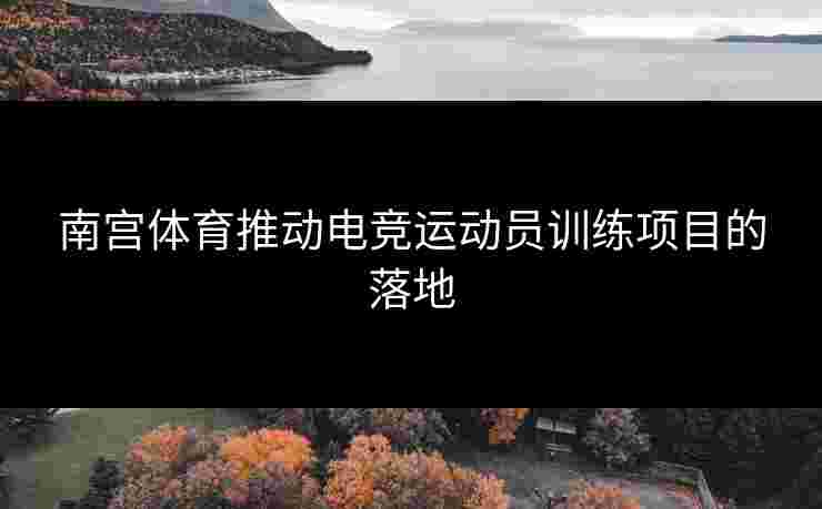 南宫体育推动电竞运动员训练项目的落地
