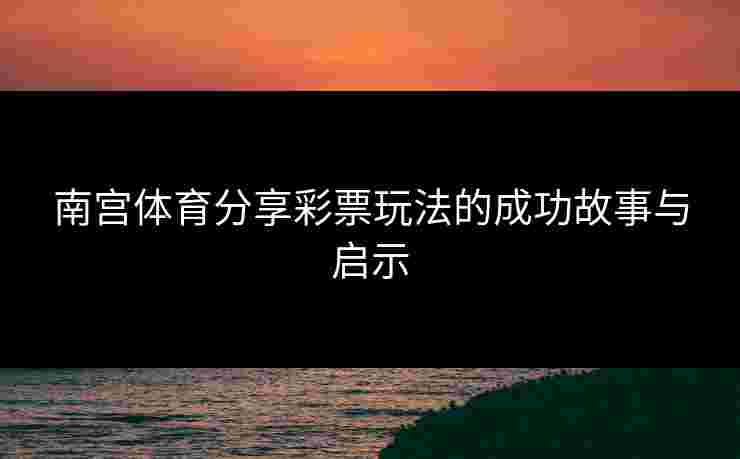 南宫体育分享彩票玩法的成功故事与启示