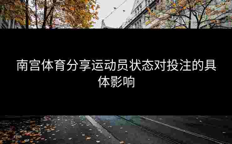 南宫体育分享运动员状态对投注的具体影响