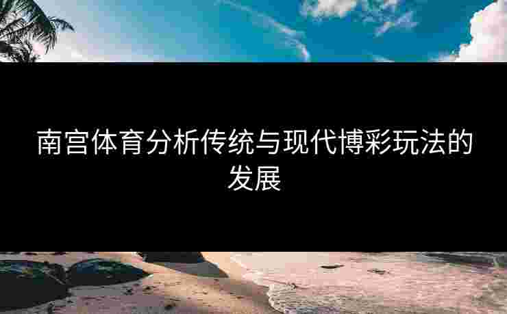 南宫体育分析传统与现代博彩玩法的发展