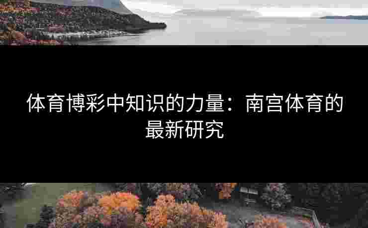 体育博彩中知识的力量：南宫体育的最新研究