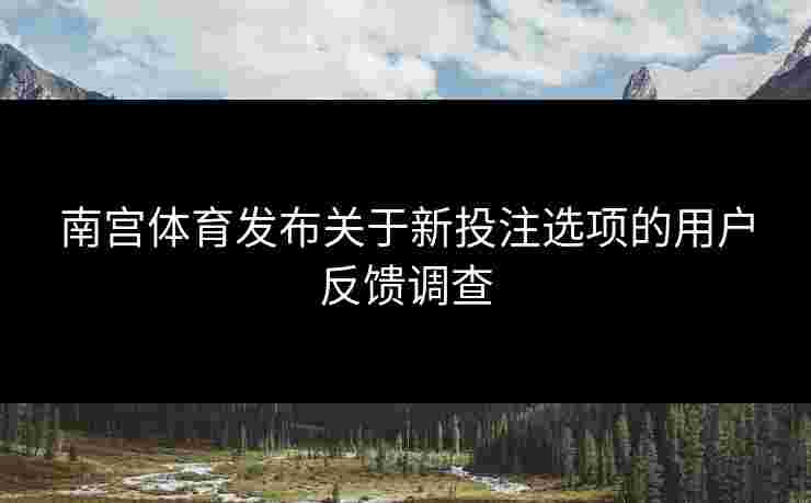 南宫体育发布关于新投注选项的用户反馈调查