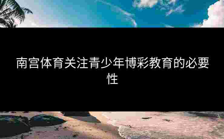 南宫体育关注青少年博彩教育的必要性