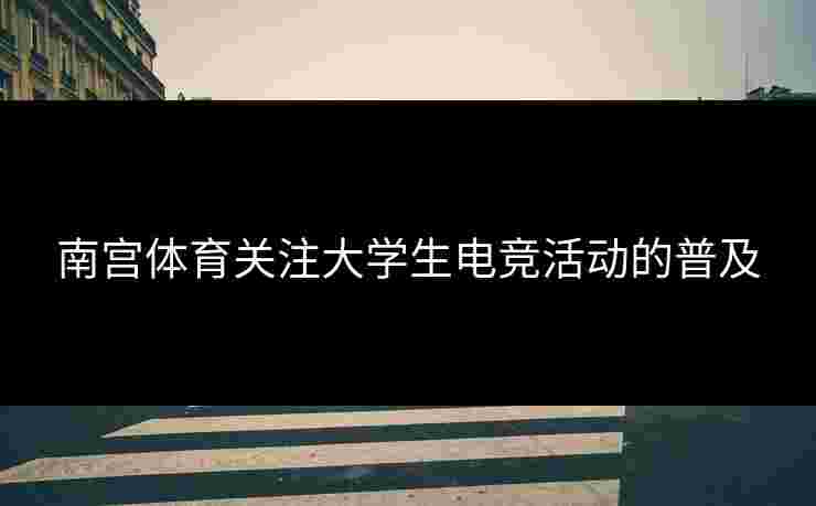 南宫体育关注大学生电竞活动的普及