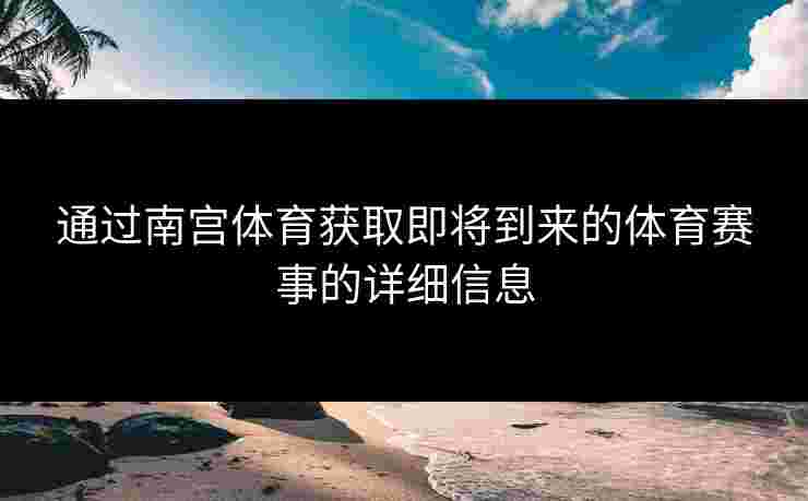 通过南宫体育获取即将到来的体育赛事的详细信息