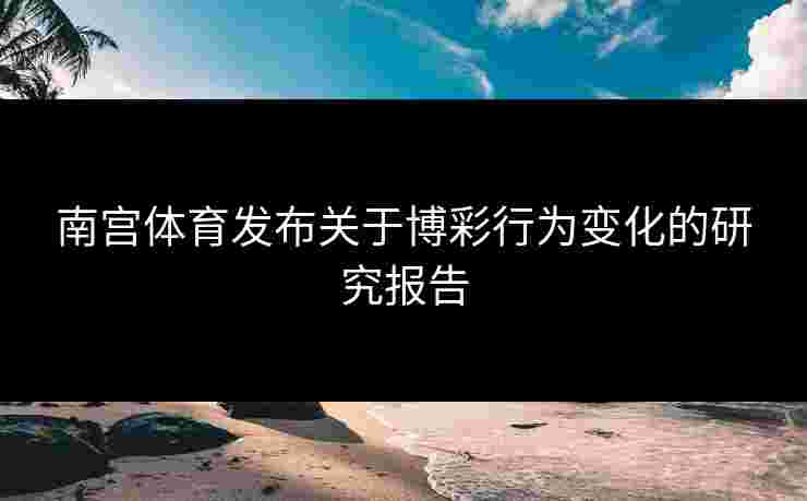 南宫体育发布关于博彩行为变化的研究报告