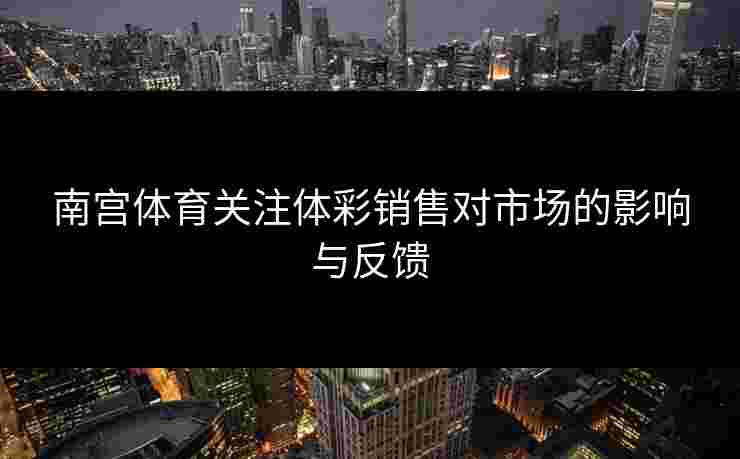 南宫体育关注体彩销售对市场的影响与反馈