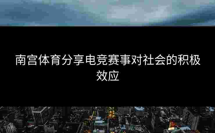 南宫体育分享电竞赛事对社会的积极效应