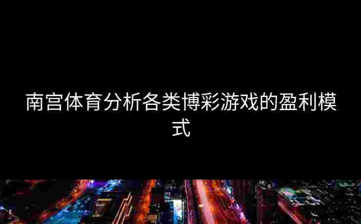 南宫体育分析各类博彩游戏的盈利模式