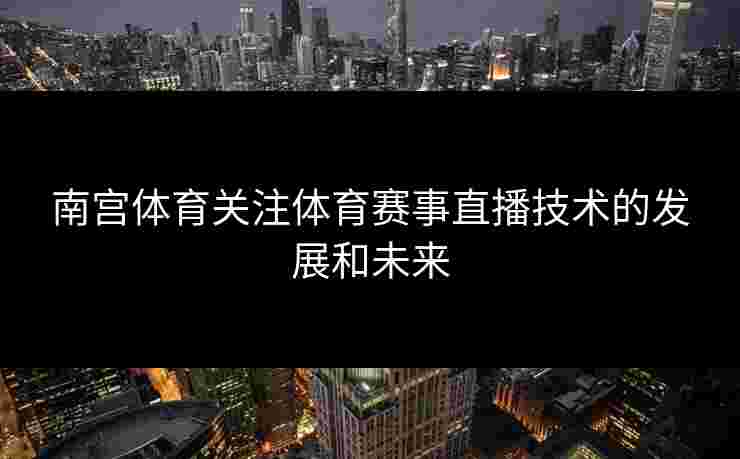 南宫体育关注体育赛事直播技术的发展和未来