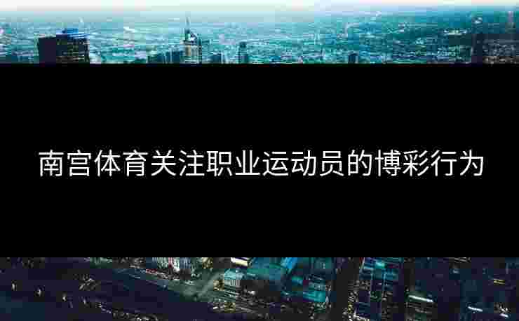 南宫体育关注职业运动员的博彩行为
