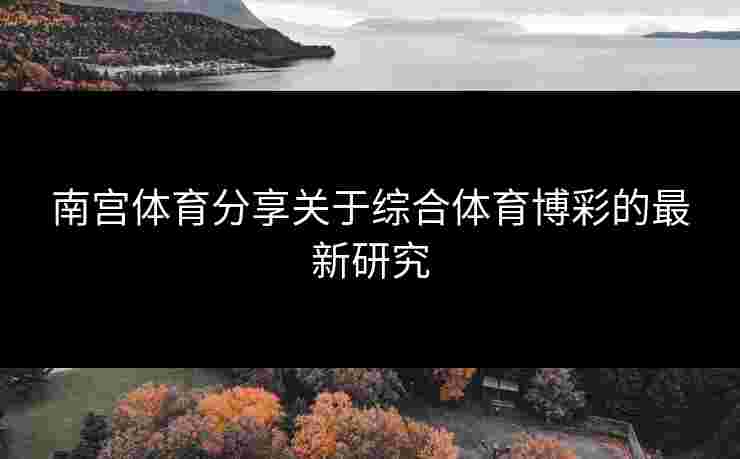 南宫体育分享关于综合体育博彩的最新研究