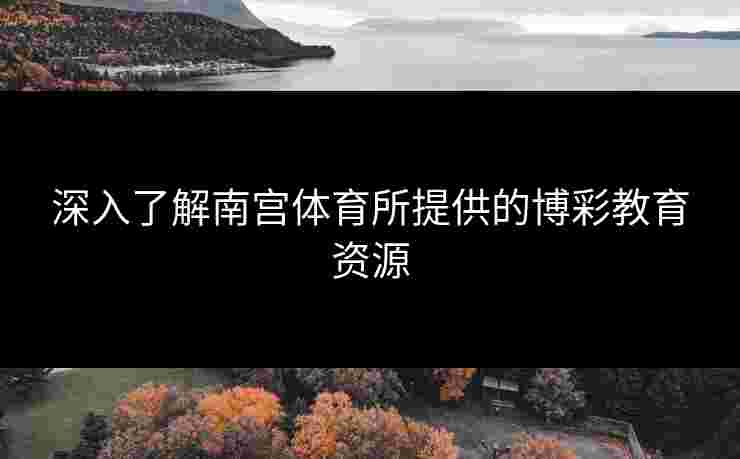 深入了解南宫体育所提供的博彩教育资源