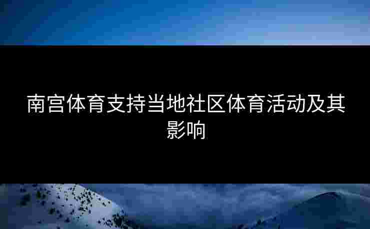 南宫体育支持当地社区体育活动及其影响