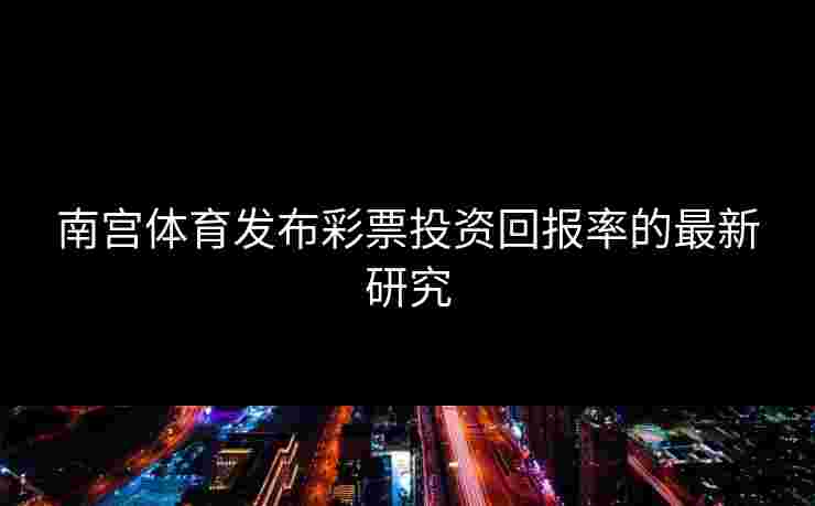 南宫体育发布彩票投资回报率的最新研究