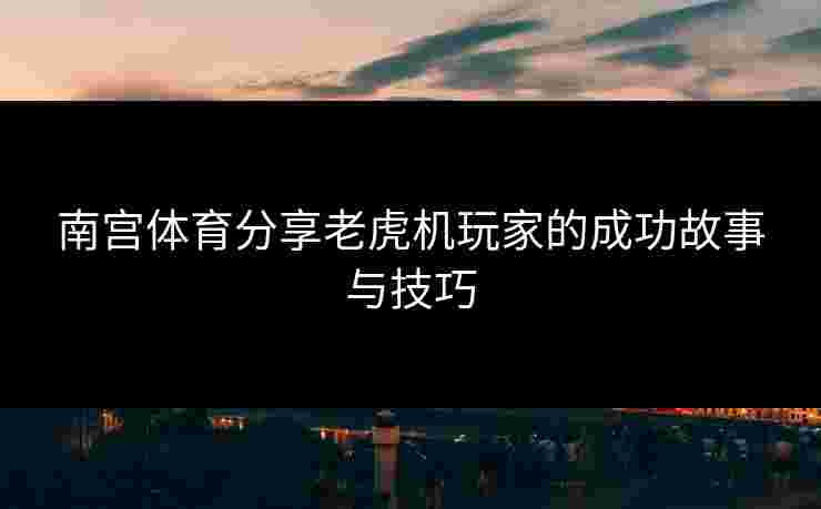 南宫体育分享老虎机玩家的成功故事与技巧