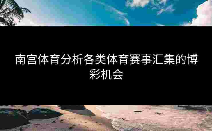 南宫体育分析各类体育赛事汇集的博彩机会