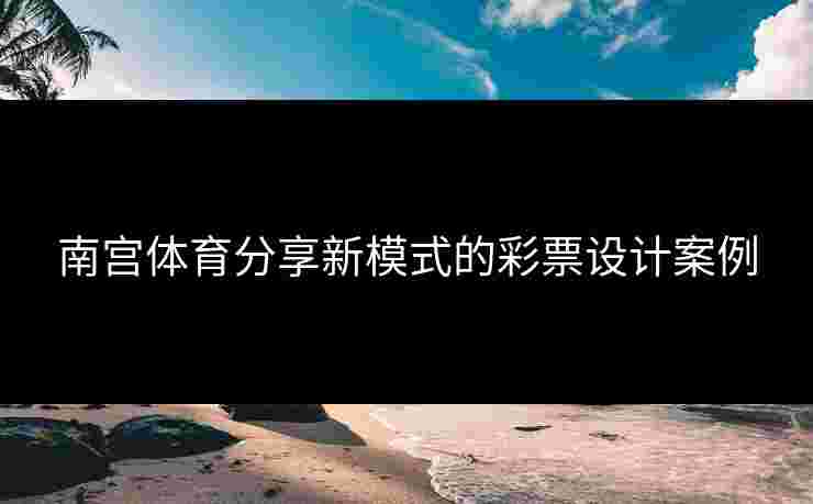 南宫体育分享新模式的彩票设计案例