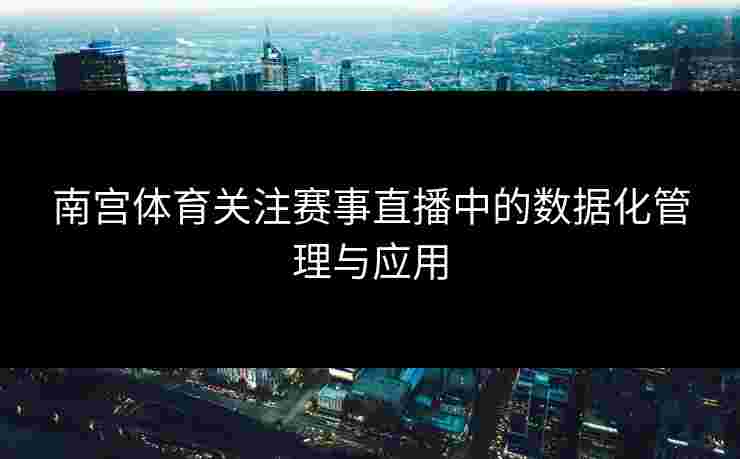 南宫体育关注赛事直播中的数据化管理与应用