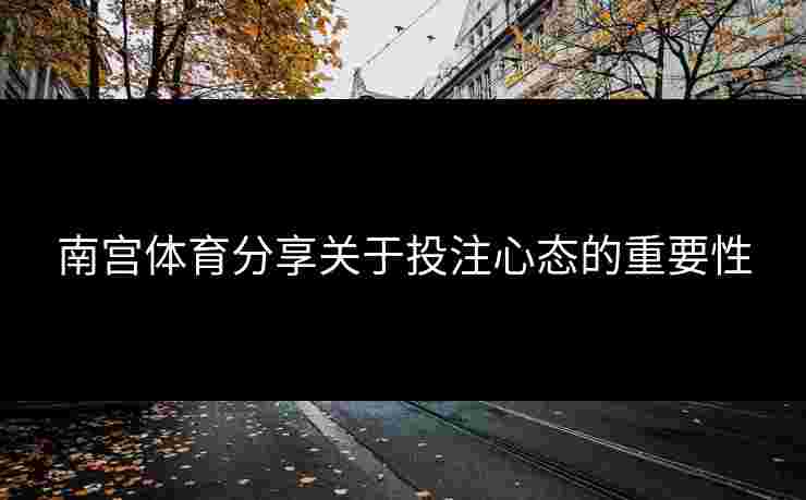 南宫体育分享关于投注心态的重要性