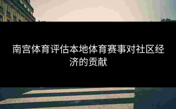 南宫体育评估本地体育赛事对社区经济的贡献