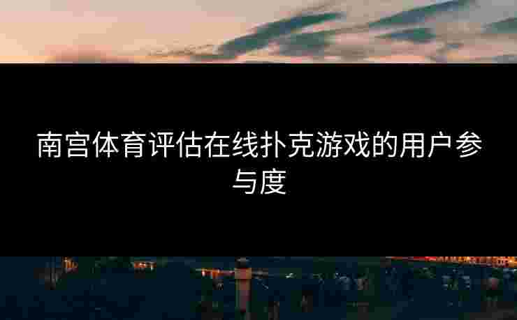 南宫体育评估在线扑克游戏的用户参与度