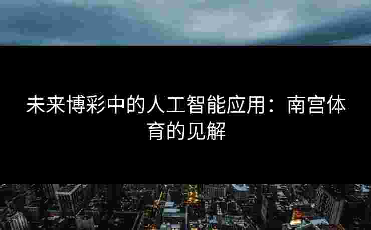 未来博彩中的人工智能应用：南宫体育的见解