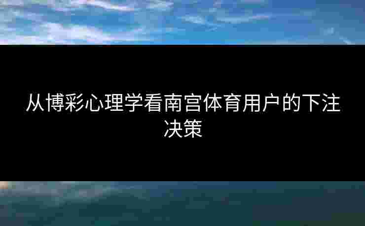 从博彩心理学看南宫体育用户的下注决策