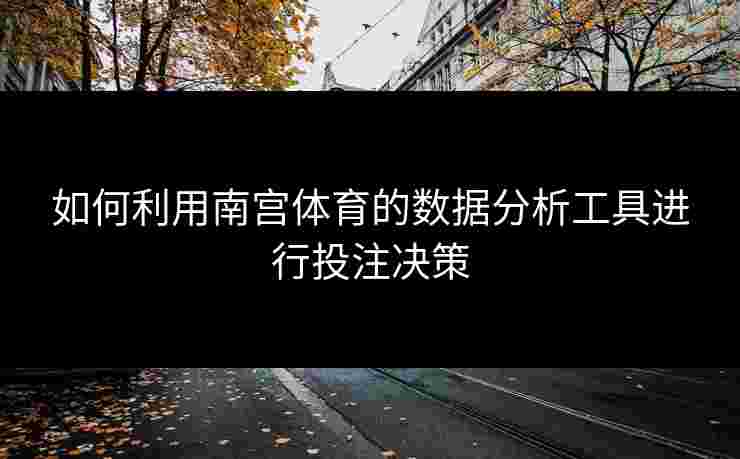 如何利用南宫体育的数据分析工具进行投注决策