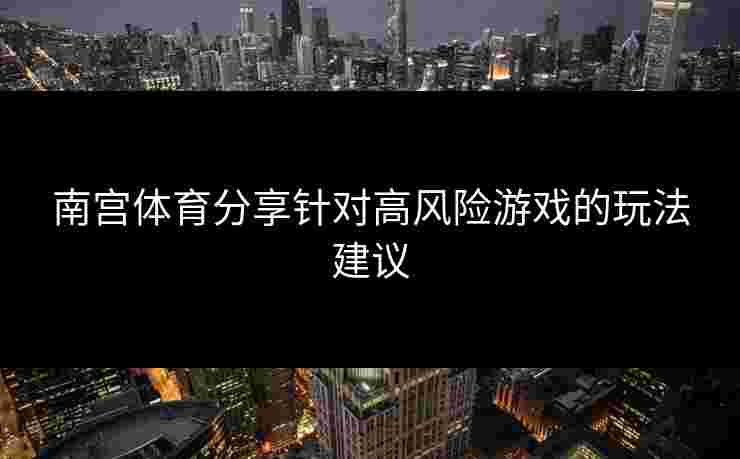 南宫体育分享针对高风险游戏的玩法建议