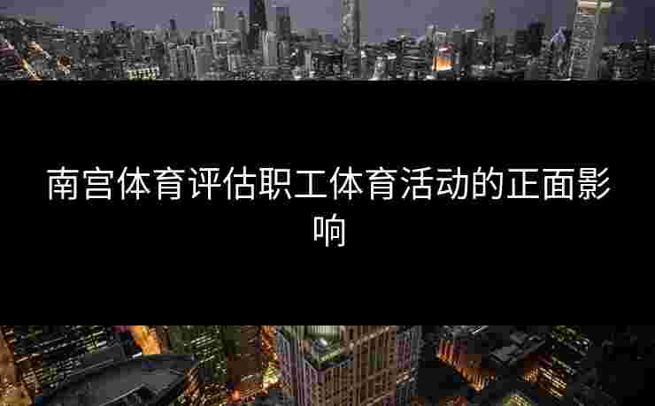 南宫体育评估职工体育活动的正面影响