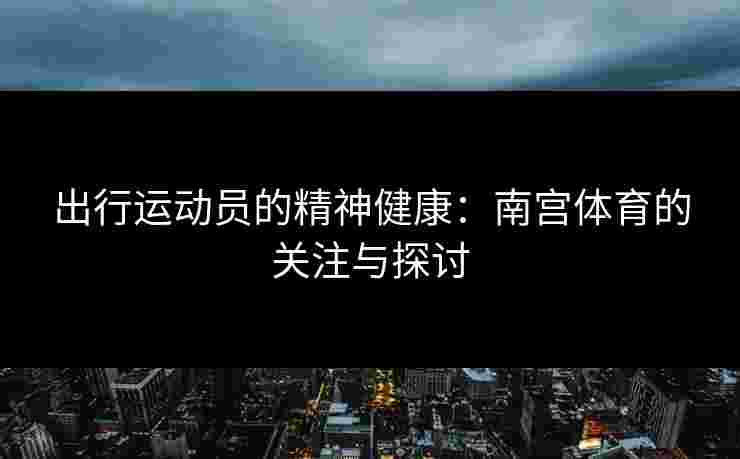 出行运动员的精神健康：南宫体育的关注与探讨
