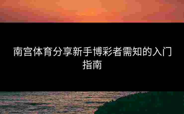 南宫体育分享新手博彩者需知的入门指南