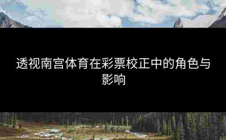 透视南宫体育在彩票校正中的角色与影响