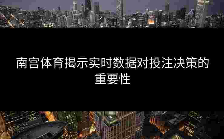 南宫体育揭示实时数据对投注决策的重要性
