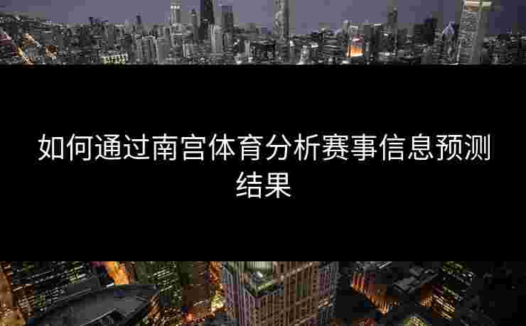 如何通过南宫体育分析赛事信息预测结果