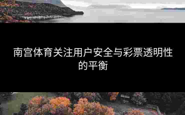 南宫体育关注用户安全与彩票透明性的平衡
