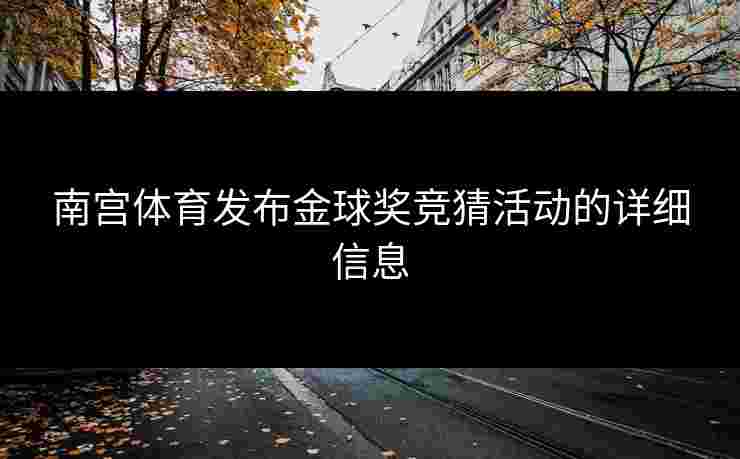 南宫体育发布金球奖竞猜活动的详细信息