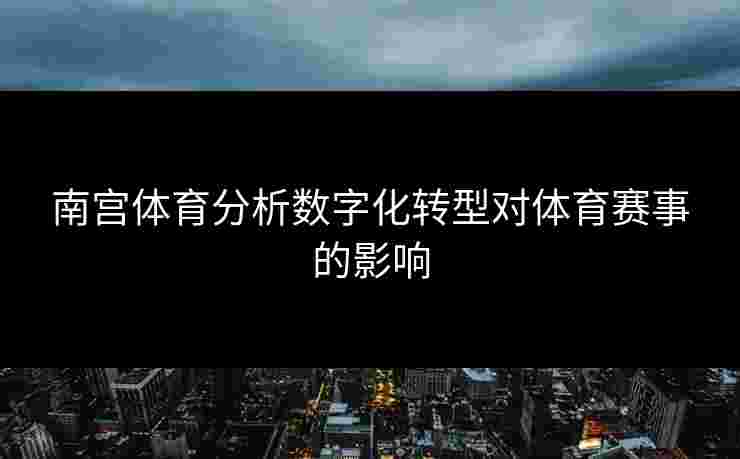 南宫体育分析数字化转型对体育赛事的影响