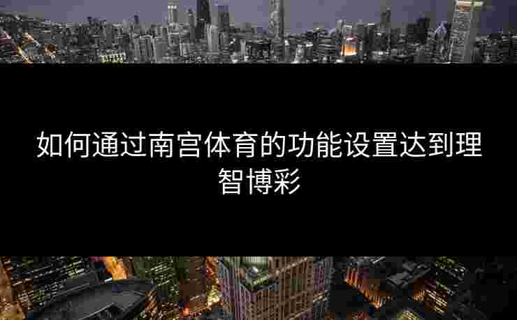 如何通过南宫体育的功能设置达到理智博彩