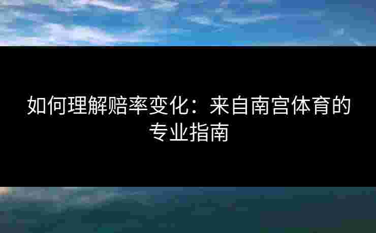 如何理解赔率变化：来自南宫体育的专业指南