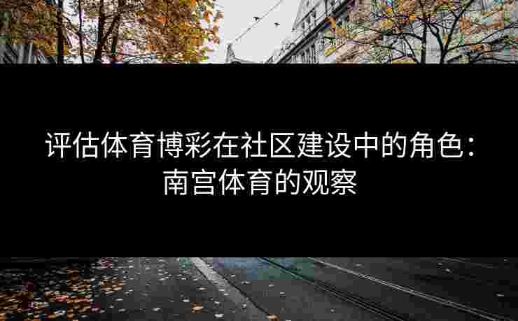 评估体育博彩在社区建设中的角色：南宫体育的观察