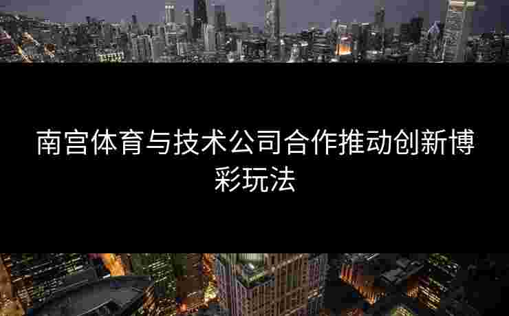 南宫体育与技术公司合作推动创新博彩玩法