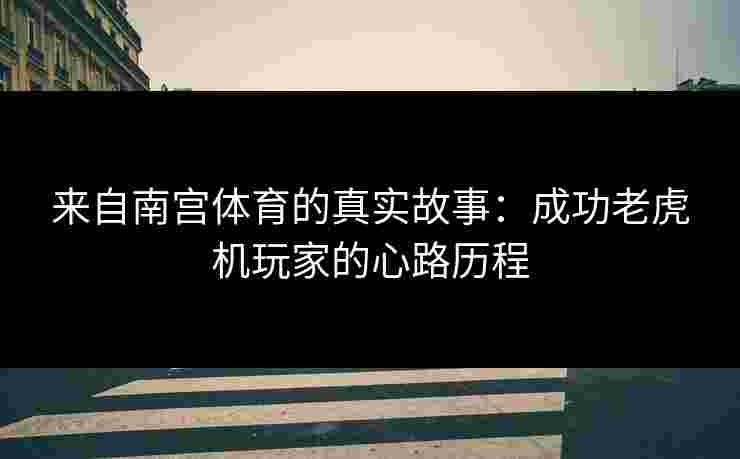 来自南宫体育的真实故事:成功老虎机玩家的心路历程 来自南宫体育的真实故事:成功老虎机玩家的心路历程